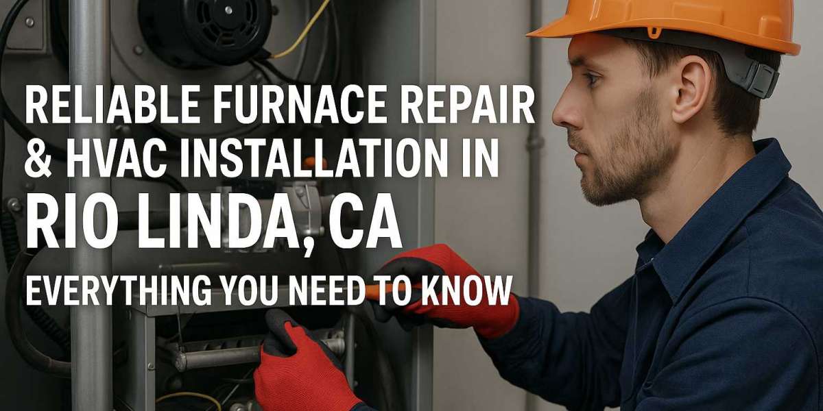 Reliable Furnace Repair & HVAC Installation in Rio Linda, CA – Everything You Need to Know